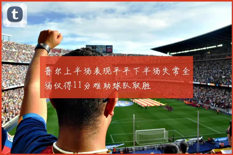 普尔上半场表现平平下半场失常全场仅得11分难助球队取胜