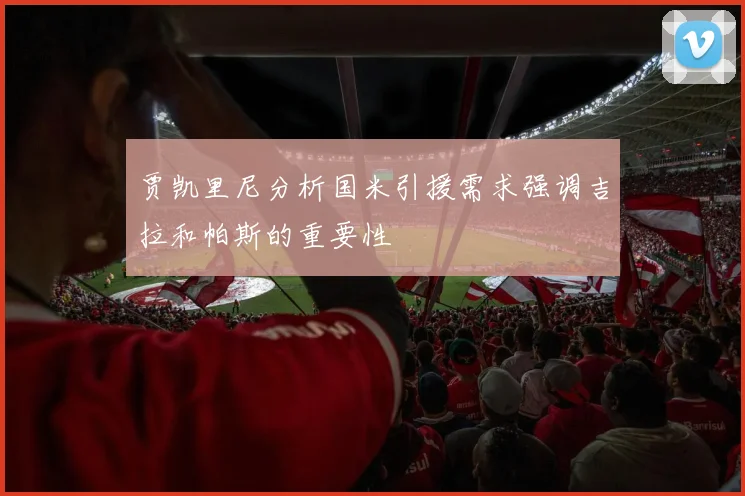 贾凯里尼分析国米引援需求强调吉拉和帕斯的重要性
