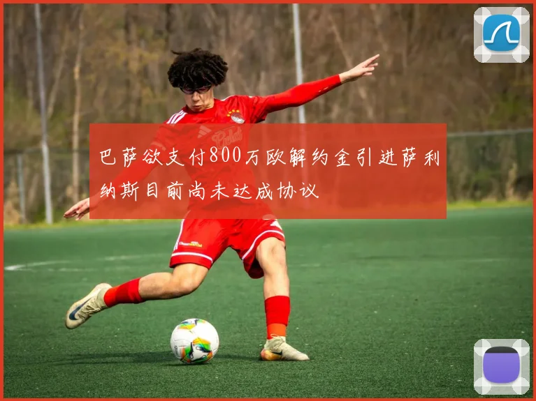 巴萨欲支付800万欧解约金引进萨利纳斯目前尚未达成协议