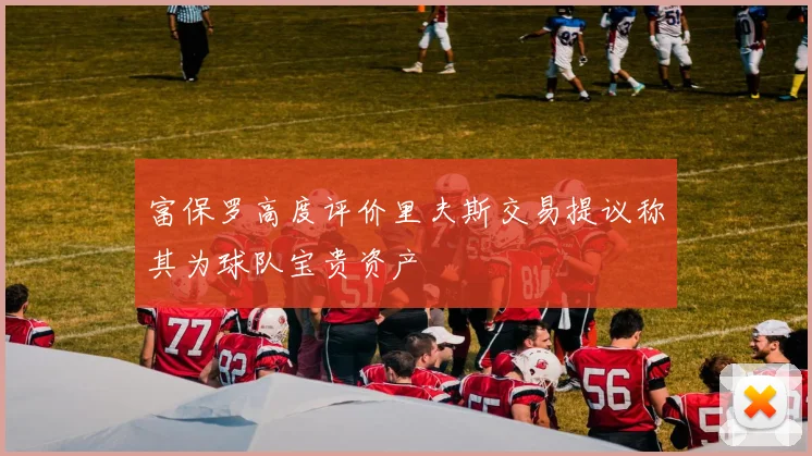 富保罗高度评价里夫斯交易提议称其为球队宝贵资产