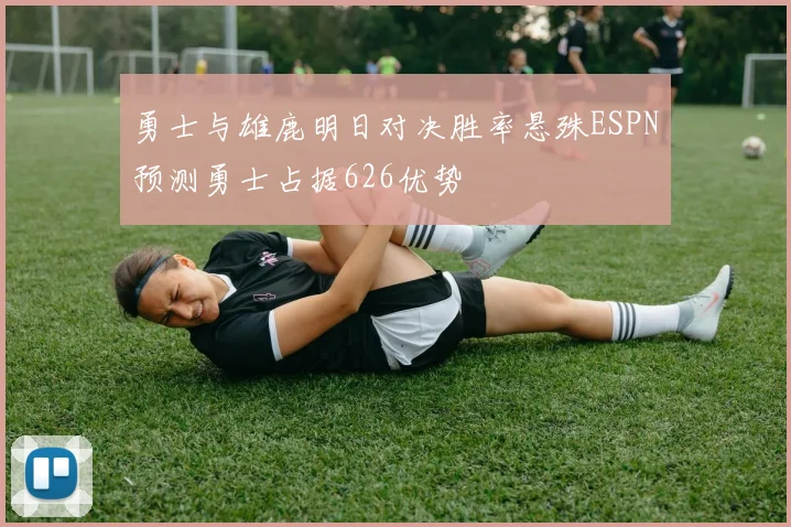 勇士与雄鹿明日对决胜率悬殊ESPN预测勇士占据626优势