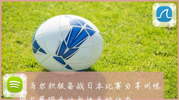 内马尔积极备战日本比赛分享训练照片展现专注与快乐的状态