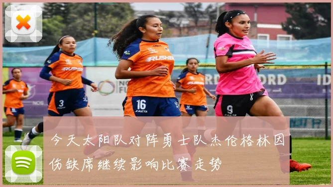 今天太阳队对阵勇士队杰伦格林因伤缺席继续影响比赛走势