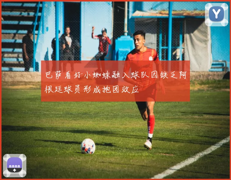 巴萨看好小蜘蛛融入球队因缺乏阿根廷球员形成抱团效应