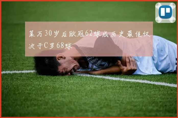 莱万30岁后欧冠62球成历史最佳仅次于C罗68球