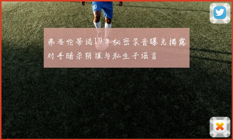 弗洛伦蒂诺19年秘密录音曝光揭露对手暗杀阴谋与私生子谣言
