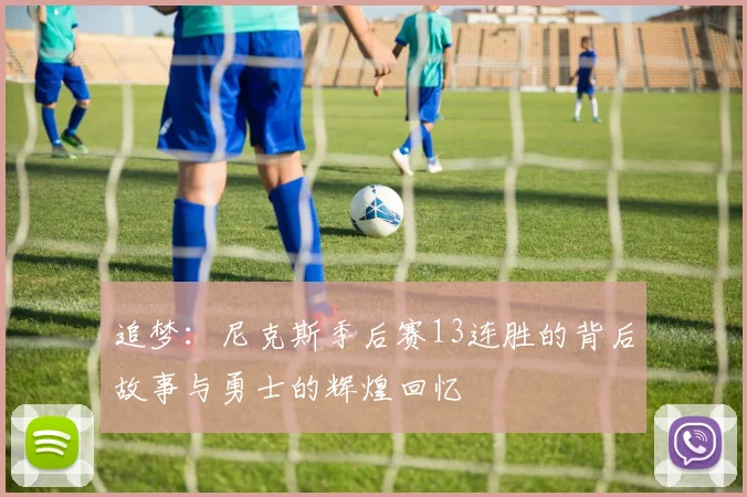 追梦：尼克斯季后赛13连胜的背后故事与勇士的辉煌回忆