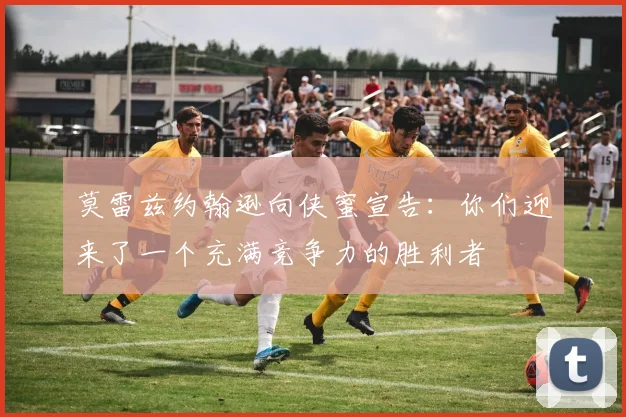 莫雷兹约翰逊向侠蜜宣告：你们迎来了一个充满竞争力的胜利者