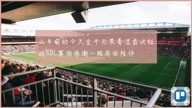 三年前的今天金牛无畏青涩首次征战NBL赛场感谢一路有你陪伴