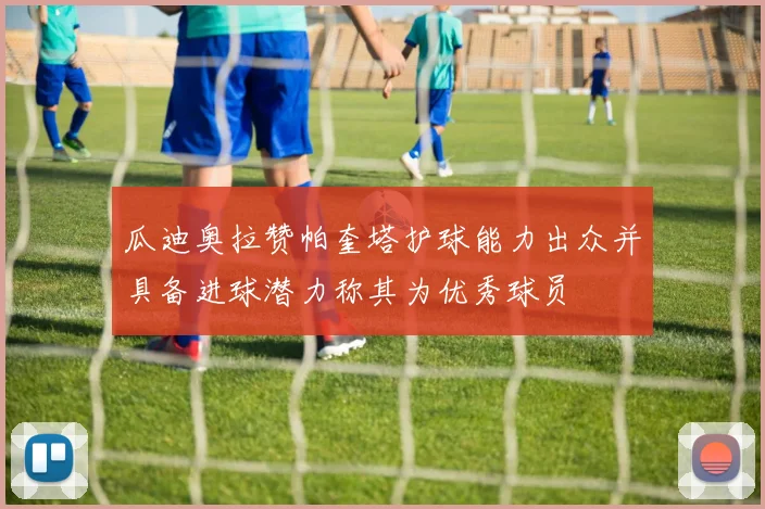 瓜迪奥拉赞帕奎塔护球能力出众并具备进球潜力称其为优秀球员
