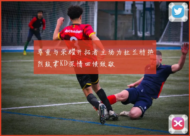 尊重与荣耀开拓者主场为杜兰特热烈鼓掌KD深情回馈致敬